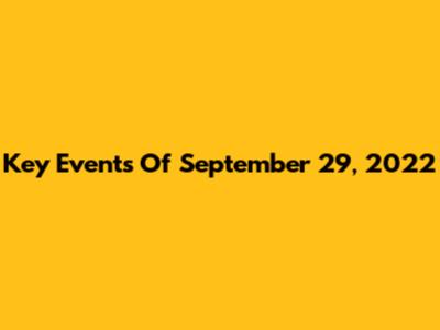 Key Events Of September 29, 2022