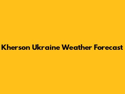 Kherson Ukraine Weather Forecast