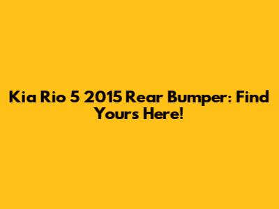 Kia Rio 5 2015 Rear Bumper: Find Yours Here!