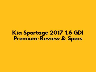 Kia Sportage 2017 1.6 GDI Premium: Review & Specs