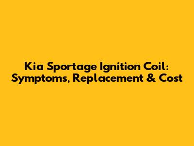 Kia Sportage Ignition Coil: Symptoms, Replacement & Cost
