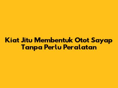 Kiat Jitu Membentuk Otot Sayap Tanpa Perlu Peralatan