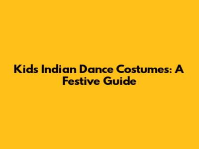 Kid's Indian Dance Costumes: A Festive Guide
