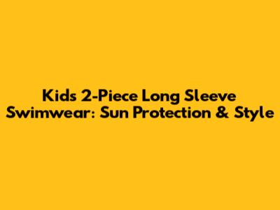 Kids 2-Piece Long Sleeve Swimwear: Sun Protection & Style