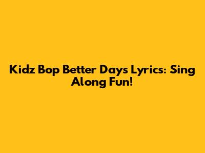 Kidz Bop "Better Days" Lyrics: Sing Along Fun!