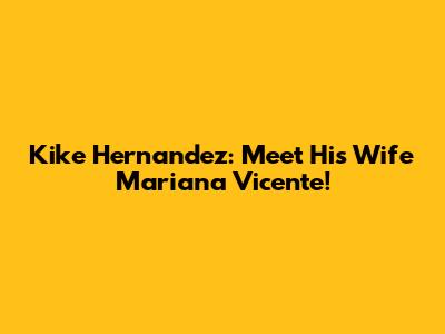 Kike Hernandez: Meet His Wife Mariana Vicente!