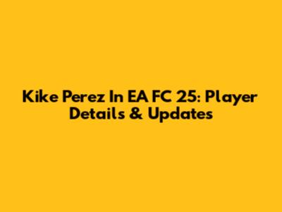 Kike Perez In EA FC 25: Player Details & Updates
