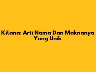 Kilana: Arti Nama Dan Maknanya Yang Unik