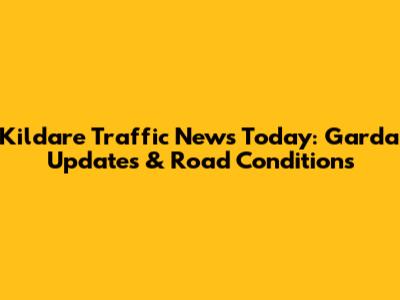 Kildare Traffic News Today: Garda Updates & Road Conditions
