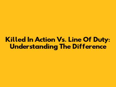 Killed In Action Vs. Line Of Duty: Understanding The Difference