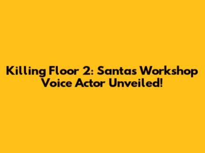 Killing Floor 2: Santa's Workshop Voice Actor Unveiled!