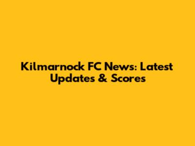 Kilmarnock FC News: Latest Updates & Scores