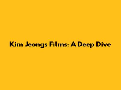 Kim Jeong's Films: A Deep Dive