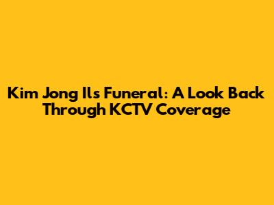 Kim Jong Il's Funeral: A Look Back Through KCTV Coverage