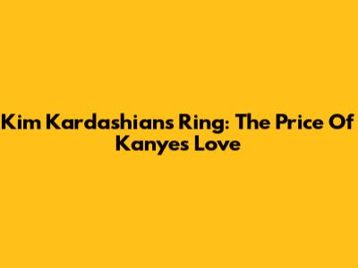 Kim Kardashian's Ring: The Price Of Kanye's Love