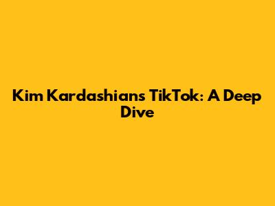 Kim Kardashian's TikTok: A Deep Dive