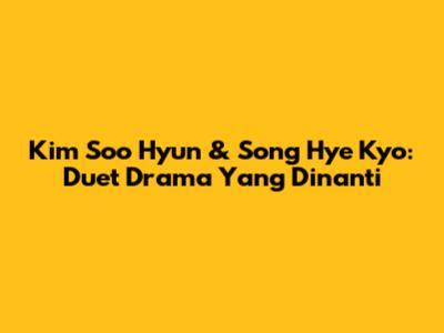 Kim Soo Hyun & Song Hye Kyo: Duet Drama Yang Dinanti
