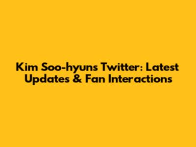 Kim Soo-hyun's Twitter: Latest Updates & Fan Interactions