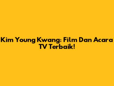 Kim Young Kwang: Film Dan Acara TV Terbaik!