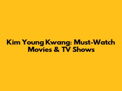 Kim Young Kwang: Must-Watch Movies & TV Shows