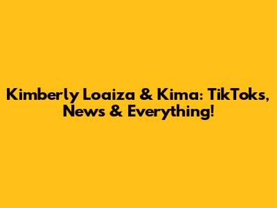 Kimberly Loaiza & Kima: TikToks, News & Everything!