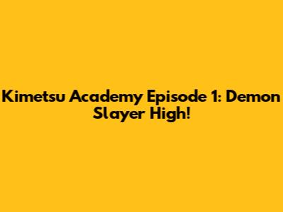 Kimetsu Academy Episode 1: Demon Slayer High!