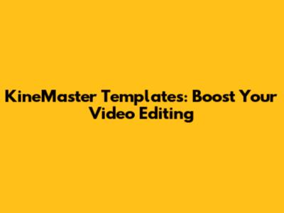 KineMaster Templates: Boost Your Video Editing
