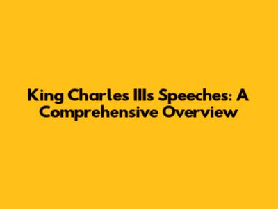 King Charles III's Speeches: A Comprehensive Overview