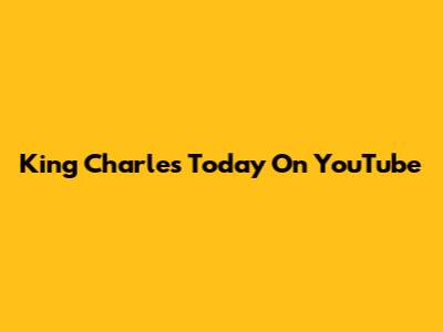 King Charles Today On YouTube