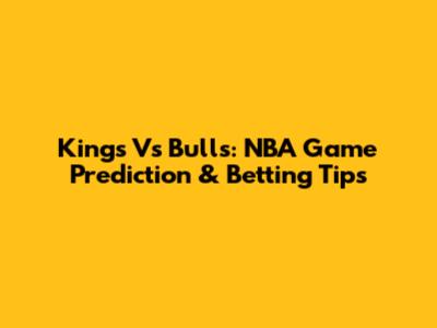 Kings Vs Bulls: NBA Game Prediction & Betting Tips