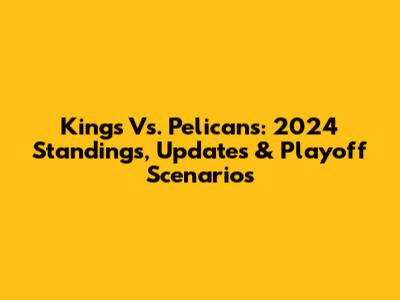 Kings Vs. Pelicans: 2024 Standings, Updates & Playoff Scenarios