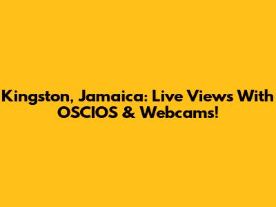 Kingston, Jamaica: Live Views With OSCIOS & Webcams!