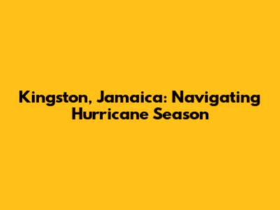 Kingston, Jamaica: Navigating Hurricane Season