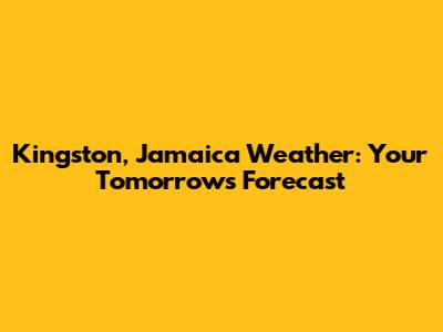 Kingston, Jamaica Weather: Your Tomorrow's Forecast