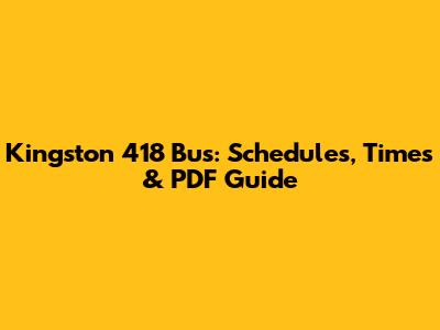 Kingston 418 Bus: Schedules, Times & PDF Guide