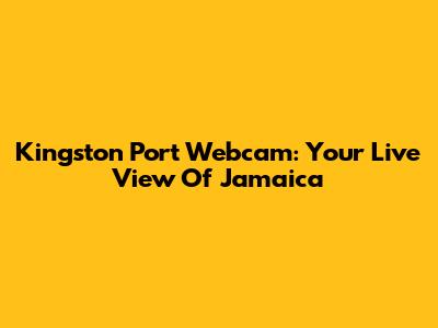 Kingston Port Webcam: Your Live View Of Jamaica