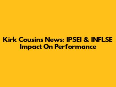 Kirk Cousins News: IPSEI & INFLSE Impact On Performance
