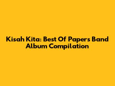 Kisah Kita: Best Of Papers Band Album Compilation