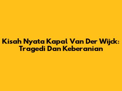 Kisah Nyata Kapal Van Der Wijck: Tragedi Dan Keberanian