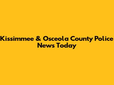 Kissimmee & Osceola County Police News Today