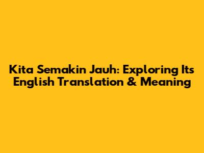 Kita Semakin Jauh: Exploring Its English Translation & Meaning