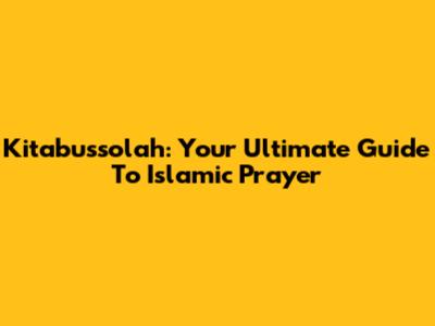 Kitabussolah: Your Ultimate Guide To Islamic Prayer