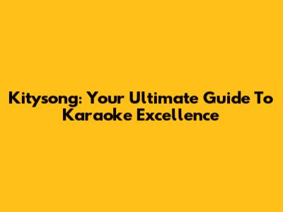 Kitysong: Your Ultimate Guide To Karaoke Excellence