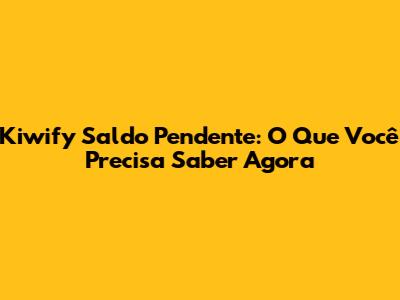 Kiwify Saldo Pendente: O Que Você Precisa Saber Agora