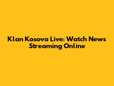Klan Kosova Live: Watch News Streaming Online