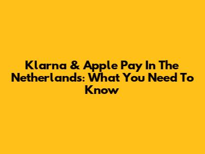 Klarna & Apple Pay In The Netherlands: What You Need To Know