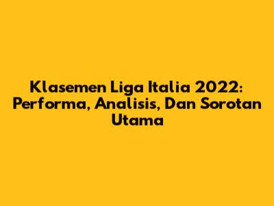 Klasemen Liga Italia 2022: Performa, Analisis, Dan Sorotan Utama