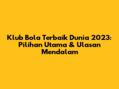 Klub Bola Terbaik Dunia 2023: Pilihan Utama & Ulasan Mendalam