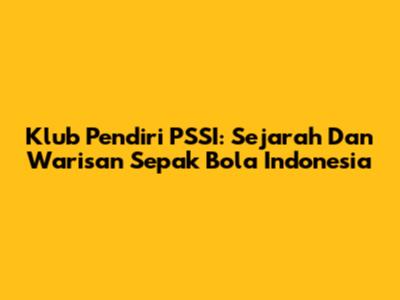 Klub Pendiri PSSI: Sejarah Dan Warisan Sepak Bola Indonesia