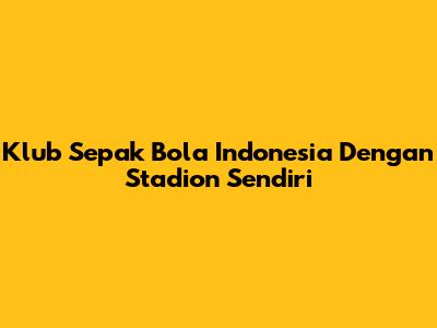 Klub Sepak Bola Indonesia Dengan Stadion Sendiri
